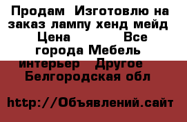 Продам, Изготовлю на заказ лампу хенд-мейд › Цена ­ 3 000 - Все города Мебель, интерьер » Другое   . Белгородская обл.